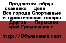 Продаются: обруч, скакалка  › Цена ­ 700 - Все города Спортивные и туристические товары » Другое   . Пермский край,Гремячинск г.